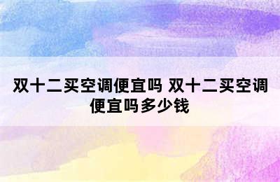 双十二买空调便宜吗 双十二买空调便宜吗多少钱